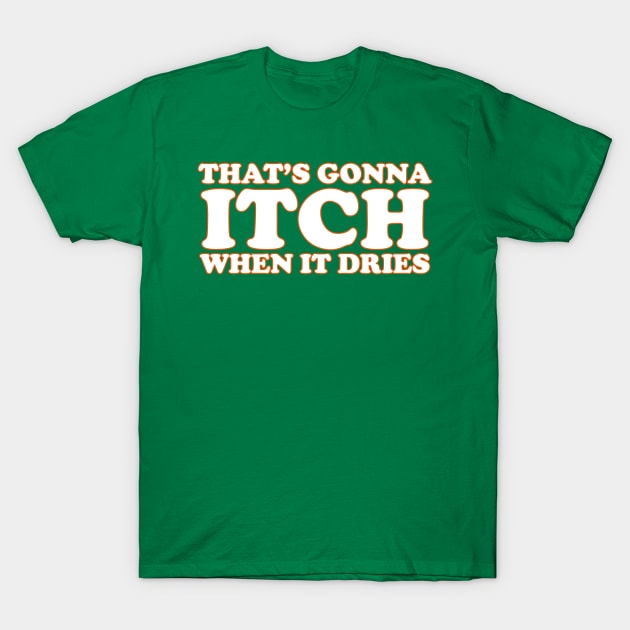 That's Gonna Itch When It Dries T-Shirt by NewSobo